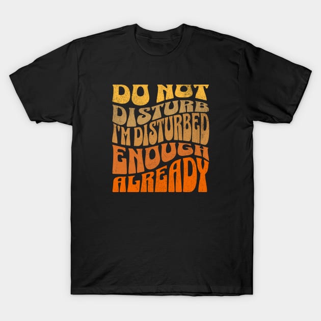 Do Not Disturb, I’m Disturbed Enough Already T-Shirt by Urban Gypsy Designs